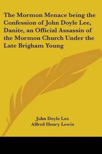 Mormon Menace Being the Confession of John Doyle Lee, Danite, an Official Assassin of the Mormon Church Under the Late Brigham Young