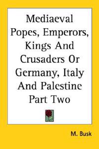 Mediaeval Popes, Emperors, Kings And Crusaders Or Germany, Italy And Palestine Part Two