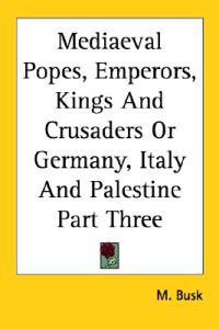 Mediaeval Popes, Emperors, Kings And Crusaders Or Germany, Italy And Palestine Part Three