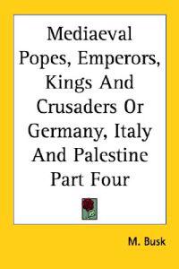 Mediaeval Popes, Emperors, Kings And Crusaders Or Germany, Italy And Palestine Part Four