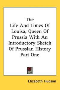 Bokomslag för "Life And Times Of Louisa, Queen Of Prussia With An Introductory Sketch Of Prussian History Part One"
