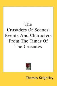 Crusaders Or Scenes, Events And Characters From The Times Of The Crusades