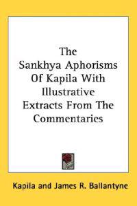 The Sankhya Aphorisms of Kapila With Illustrative Extracts from the Commentaries