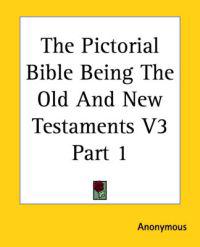 Pictorial Bible Being The Old And New Testaments V3 Part 1
