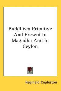 Buddhism Primitive and Present in Magadha and in Ceylon