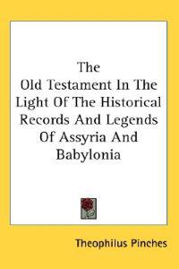 Old Testament In The Light Of The Historical Records And Legends Of Assyria And Babylonia