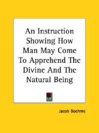 An Instruction Showing How Man May Come to Apprehend the Divine and the Natural Being