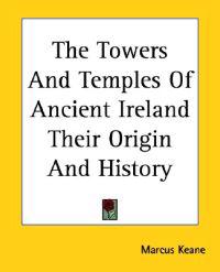 The Towers And Temples of Ancient Ireland Their Origin And History