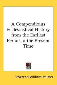 Compendioius Ecclesiastical History from the Earliest Period to the Present Time