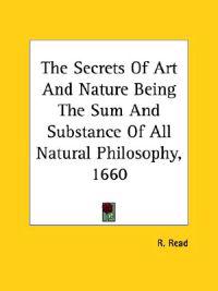 The Secrets of Art and Nature Being the Sum and Substance of All Natural Philosophy, 1660