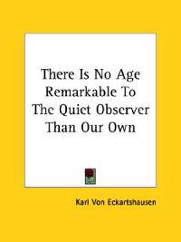 There Is No Age Remarkable to the Quiet Observer Than Our Own
