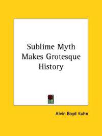Sublime Myth Makes Grotesque History
