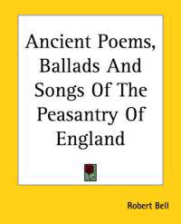 Ancient Poems, Ballads And Songs Of The Peasantry Of England