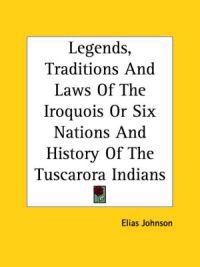 Legends, Traditions And Laws Of The Iroquois Or Six Nations And History Of The Tuscarora Indians