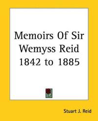 Memoirs Of Sir Wemyss Reid 1842 to 1885