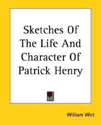 Sketches Of The Life And Character Of Patrick Henry
