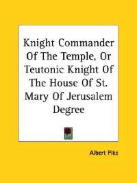 Knight Commander of the Temple, or Teutonic Knight of the House of St. Mary of Jerusalem Degree
