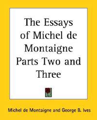 The Essays of Michel De Montaigne Parts Two and Three