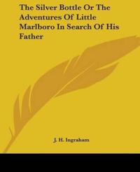 The Silver Bottle Or The Adventures Of Little Marlboro In Search Of His Father