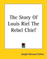 Story Of Louis Riel The Rebel Chief