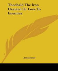 Theobald The Iron Hearted Or Love To Enemies