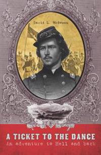 A Ticket to the Dance: A Civil War Soldier's Trip to Hell and Back