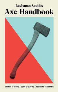 Buchanan-Smith's Axe Handbook - Knowing, Buying, Using, Hanging, Restoring