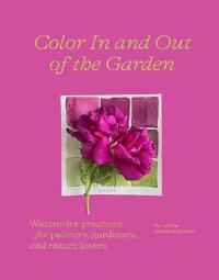 Color In and Out of the Garden: Watercolor Practices for Painters, Gardeners, and Nature Lovers