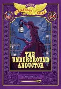 The Underground Abductor: Bigger & Badder Edition (Nathan Hale's Hazardous Tales #5)