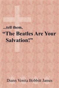 ..Tell Them, "The Beatles Are Your Salvation!"