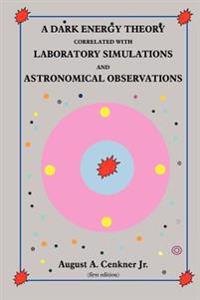 A Dark Energy Theory Correlated With Laboratory Simulations And Astronomical Observations
