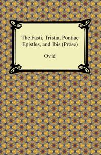 Fasti, Tristia, Pontiac Epistles, and Ibis (Prose)