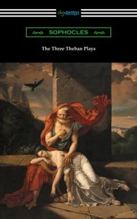 Three Theban Plays: Antigone, Oedipus the King, and Oedipus at Colonus (Translated by Francis Storr with Introductions by Richard C. Jebb)