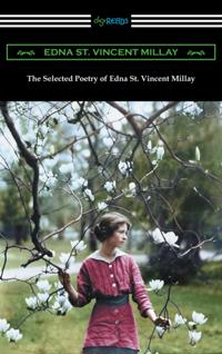 Selected Poetry of Edna St. Vincent Millay (Renascence and Other Poems, A Few Figs from Thistles, Second April, and The Ballad of the Harp-Weaver)