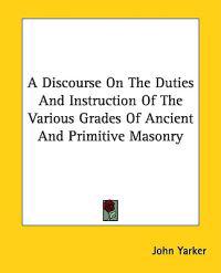 A Discourse on the Duties and Instruction of the Various Grades of Ancient and Primitive Masonry
