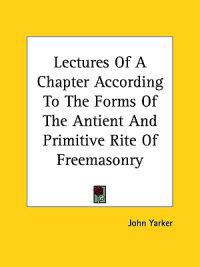 Lectures of a Chapter According to the Forms of the Antient and Primitive Rite of Freemasonry