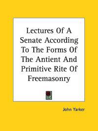 Lectures of a Senate According to the Forms of the Antient and Primitive Rite of Freemasonry
