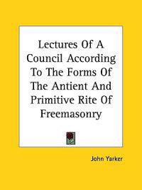 Lectures of a Council According to the Forms of the Antient and Primitive Rite of Freemasonry