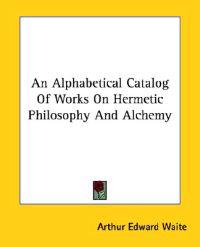 An Alphabetical Catalog of Works on Hermetic Philosophy and Alchemy