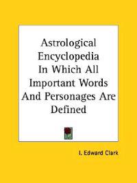 Astrological Encyclopedia in Which All Important Words and Personages Are Defined