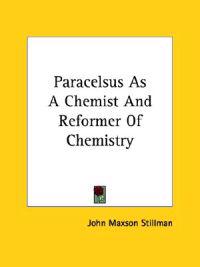 Paracelsus As a Chemist and Reformer of Chemistry