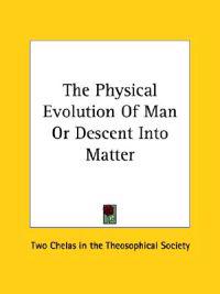 The Physical Evolution of Man or Descent into Matter