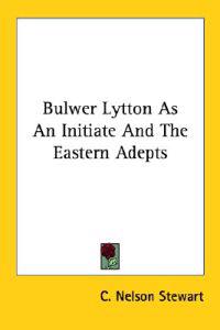Bulwer Lytton As an Initiate and the Eastern Adepts