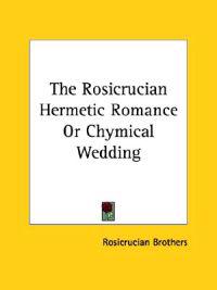 The Rosicrucian Hermetic Romance or Chymical Wedding