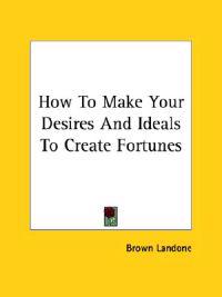 How to Make Your Desires and Ideals to Create Fortunes