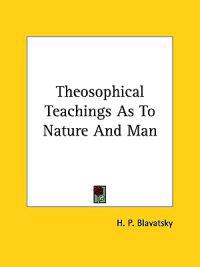 Theosophical Teachings As to Nature and Man