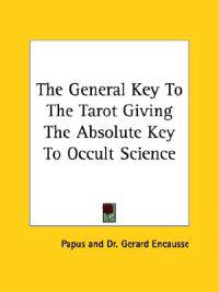 The General Key to the Tarot Giving the Absolute Key to Occult Science