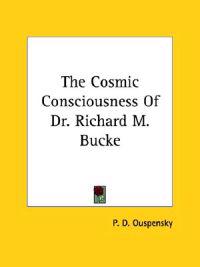 The Cosmic Consciousness of Dr. Richard M. Bucke