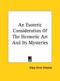 An Esoteric Consideration of the Hermetic Art and Its Mysteries