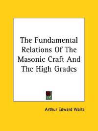 The Fundamental Relations of the Masonic Craft and the High Grades